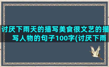 讨厌下雨天的描写美食很文艺的描写人物的句子100字(讨厌下雨天的句子)