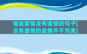 谁说爱情没有遗憾的句子(没有遗憾的爱情并不完美)