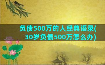 负债500万的人经典语录(30岁负债500万怎么办)