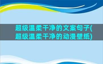 超级温柔干净的文案句子(超级温柔干净的动漫壁纸)