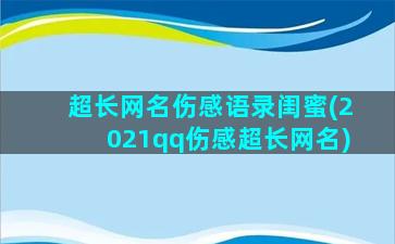 超长网名伤感语录闺蜜(2021qq伤感超长网名)