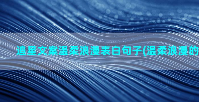 追星文案温柔浪漫表白句子(温柔浪漫的追星文案)