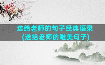 送给老师的句子经典语录(送给老师的唯美句子)