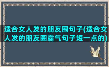 适合女人发的朋友圈句子(适合女人发的朋友圈霸气句子短一点的)