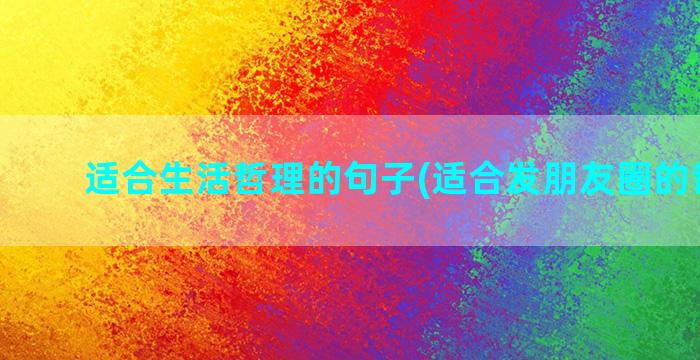 适合生活哲理的句子(适合发朋友圈的哲理句)