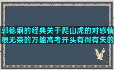 郭德纲的经典关于爬山虎的对感情很无奈的万能高考开头有得有失的初三辛苦后的幸福的运用表达方式的划线句子在文中的作用(郭德纲相声经典相声)