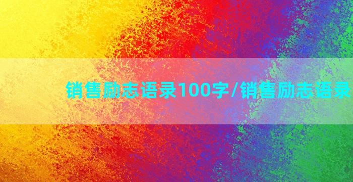 销售励志语录100字/销售励志语录100字