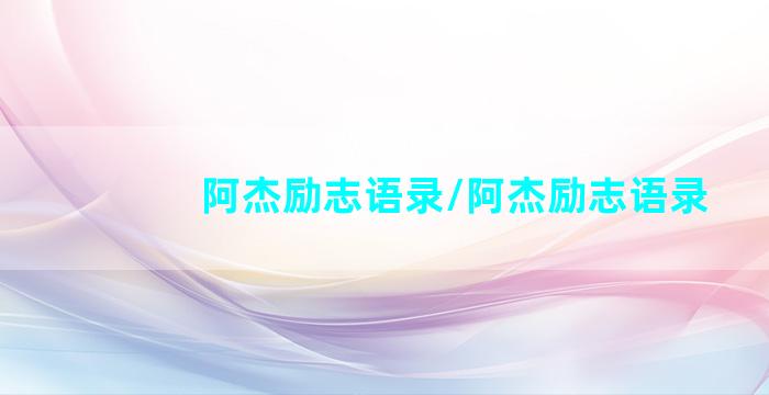 阿杰励志语录/阿杰励志语录