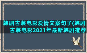 韩剧古装电影爱情文案句子(韩剧古装电影2021年最新韩剧推荐)