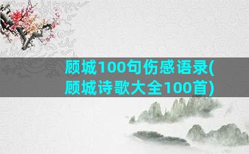 顾城100句伤感语录(顾城诗歌大全100首)