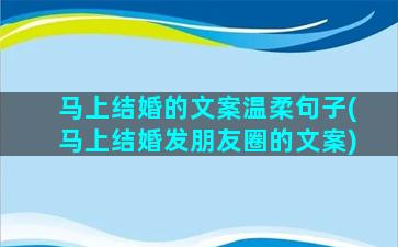 马上结婚的文案温柔句子(马上结婚发朋友圈的文案)