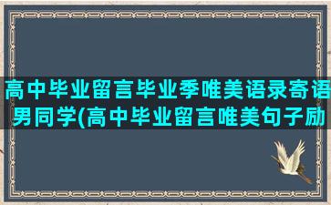 高中毕业留言毕业季唯美语录寄语男同学(高中毕业留言唯美句子励志)